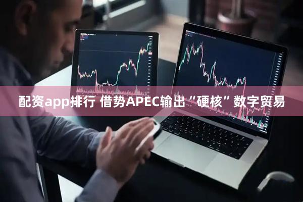 配资app排行 借势APEC输出“硬核”数字贸易