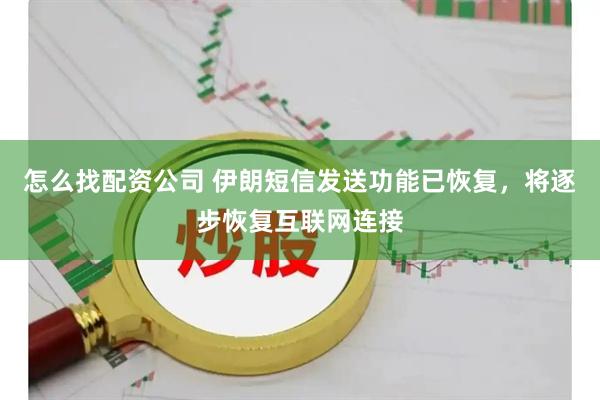 怎么找配资公司 伊朗短信发送功能已恢复，将逐步恢复互联网连接