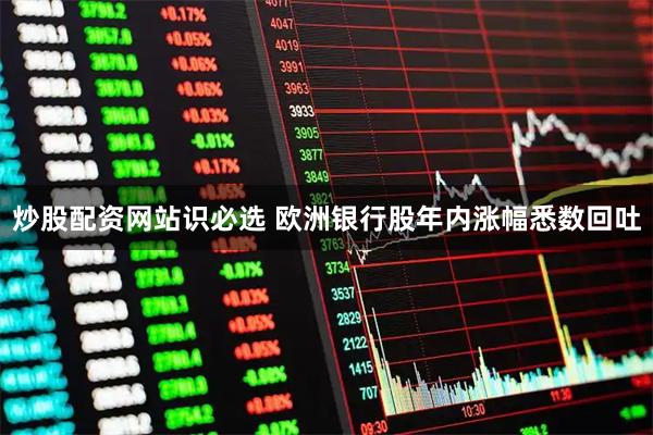炒股配资网站识必选 欧洲银行股年内涨幅悉数回吐