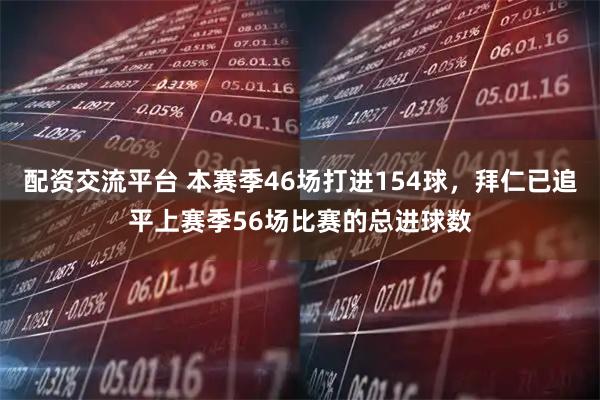 配资交流平台 本赛季46场打进154球，拜仁已追平上赛季56场比赛的总进球数