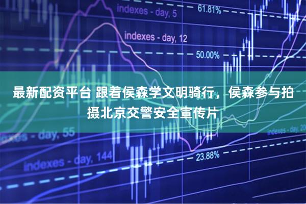最新配资平台 跟着侯森学文明骑行，侯森参与拍摄北京交警安全宣传片