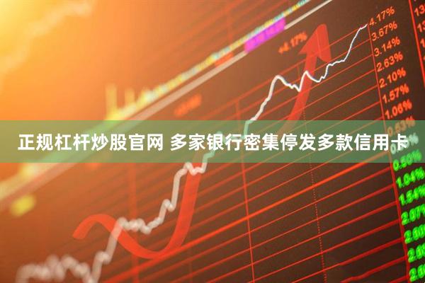 正规杠杆炒股官网 多家银行密集停发多款信用卡