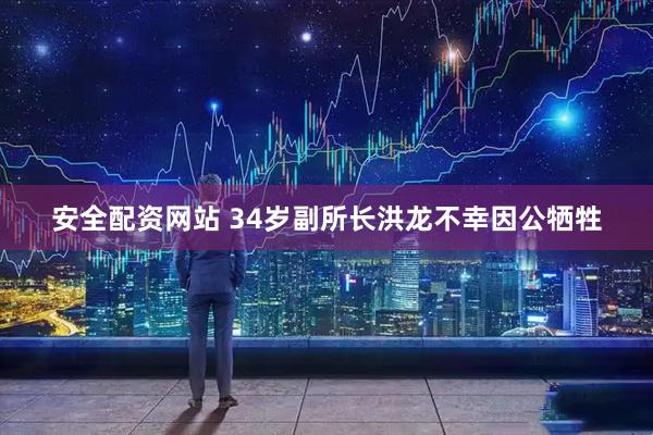 安全配资网站 34岁副所长洪龙不幸因公牺牲