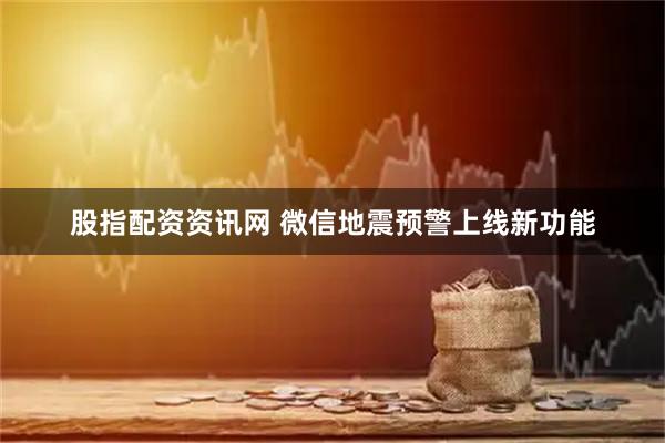 股指配资资讯网 微信地震预警上线新功能